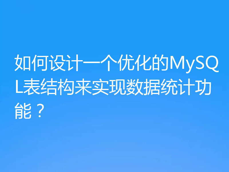 如何设计一个优化的MySQL表结构来实现数据统计功能？
