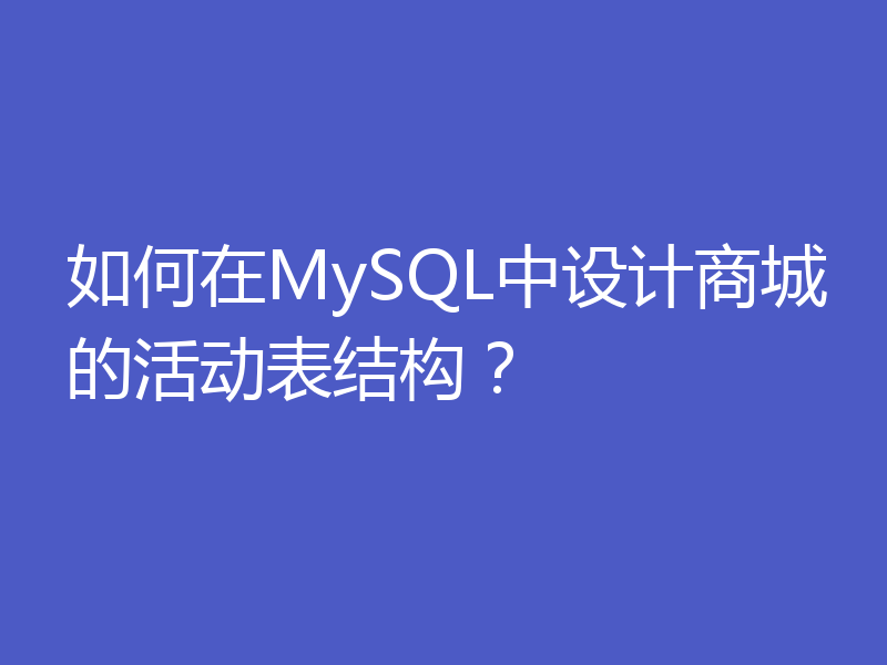如何在MySQL中设计商城的活动表结构？