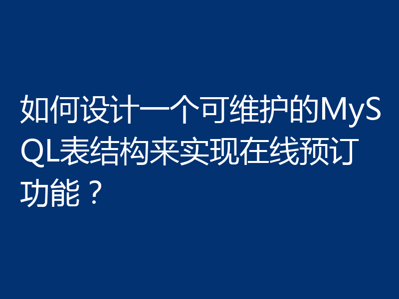 如何设计一个可维护的MySQL表结构来实现在线预订功能？