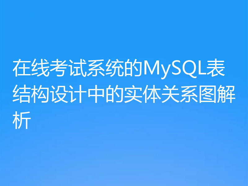 在线考试系统的MySQL表结构设计中的实体关系图解析