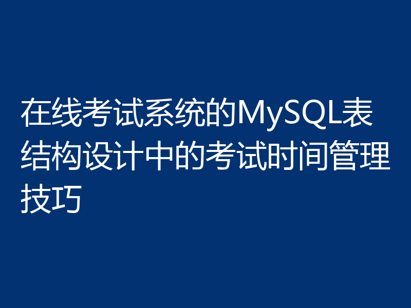 在线考试系统的MySQL表结构设计中的考试时间管理技巧