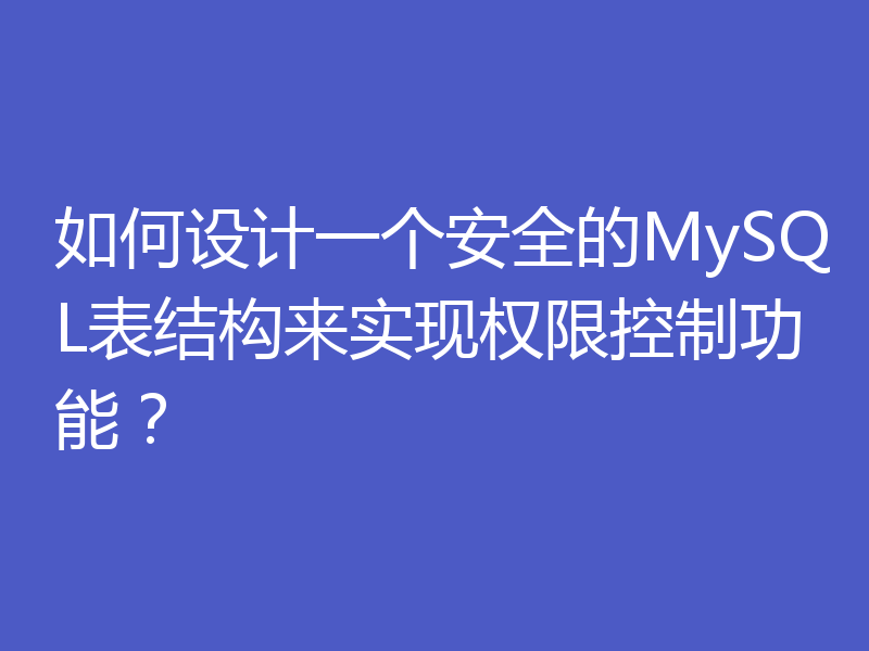 如何设计一个安全的MySQL表结构来实现权限控制功能？