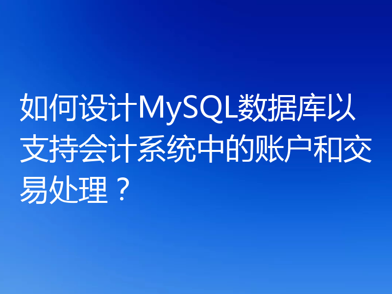 如何设计MySQL数据库以支持会计系统中的账户和交易处理？