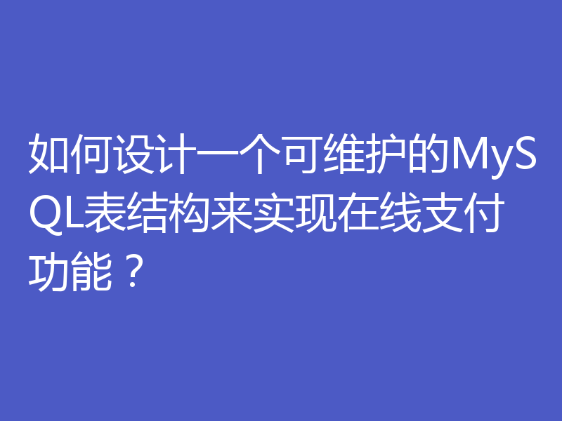 如何设计一个可维护的MySQL表结构来实现在线支付功能？