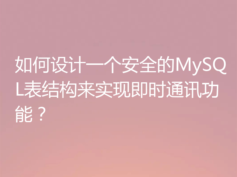 如何设计一个安全的MySQL表结构来实现即时通讯功能？