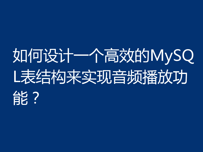 如何设计一个高效的MySQL表结构来实现音频播放功能？