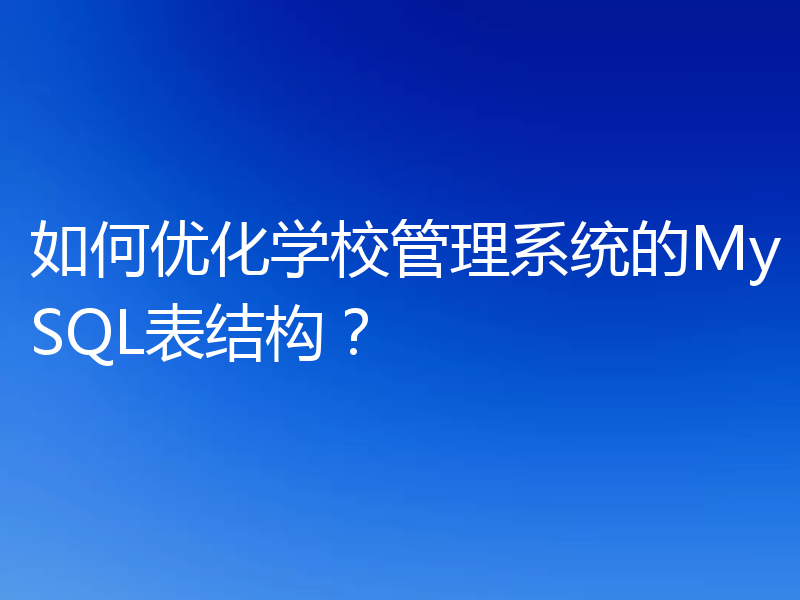 如何优化学校管理系统的MySQL表结构？