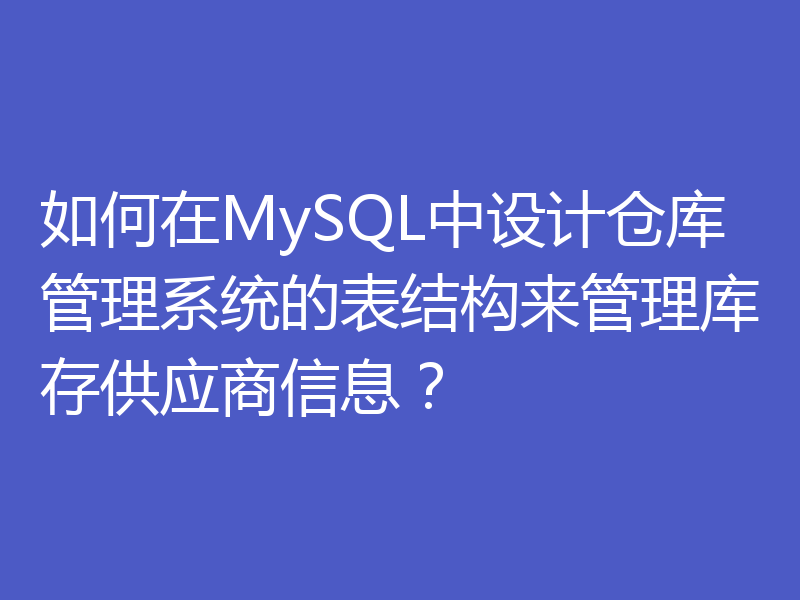 如何在MySQL中设计仓库管理系统的表结构来管理库存供应商信息？