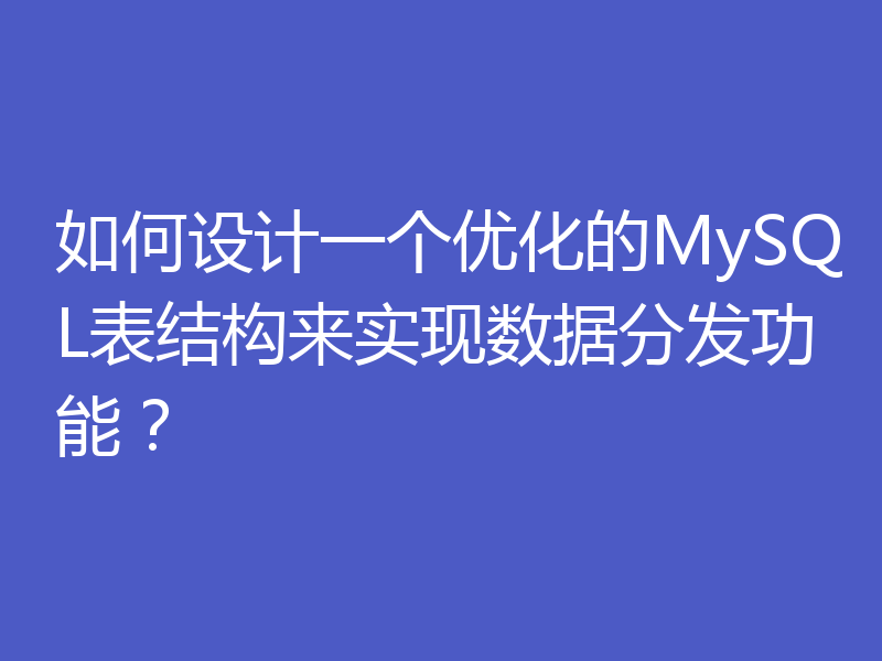 如何设计一个优化的MySQL表结构来实现数据分发功能？