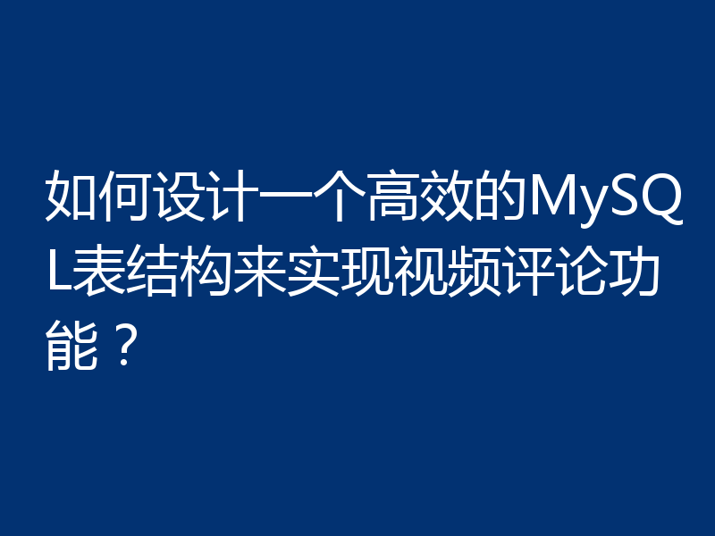如何设计一个高效的MySQL表结构来实现视频评论功能？