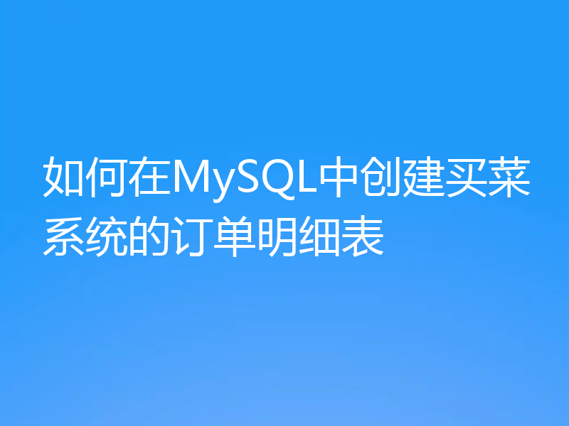 如何在MySQL中创建买菜系统的订单明细表