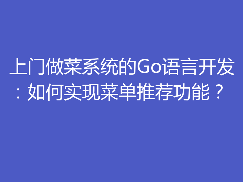 上门做菜系统的Go语言开发：如何实现菜单推荐功能？