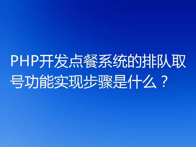 PHP开发点餐系统的排队取号功能实现步骤是什么？