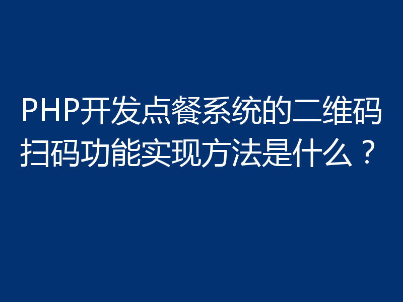 PHP开发点餐系统的二维码扫码功能实现方法是什么？