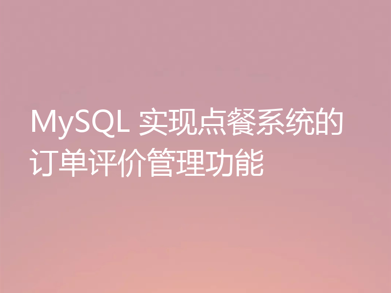 MySQL 实现点餐系统的订单评价管理功能