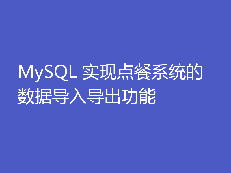 MySQL 实现点餐系统的数据导入导出功能