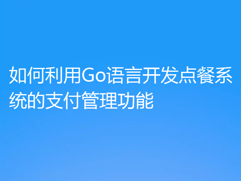 如何利用Go语言开发点餐系统的支付管理功能
