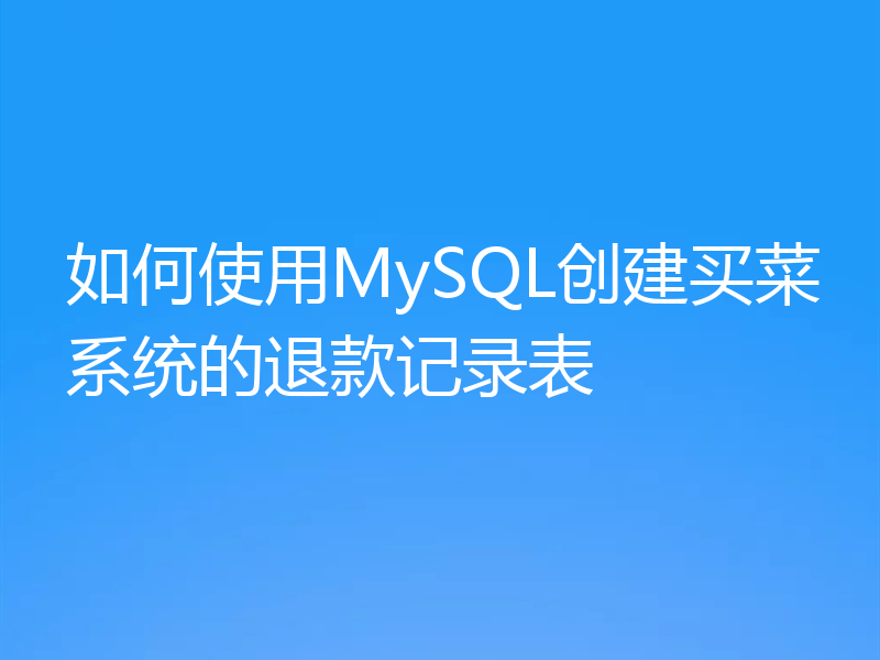 如何使用MySQL创建买菜系统的退款记录表