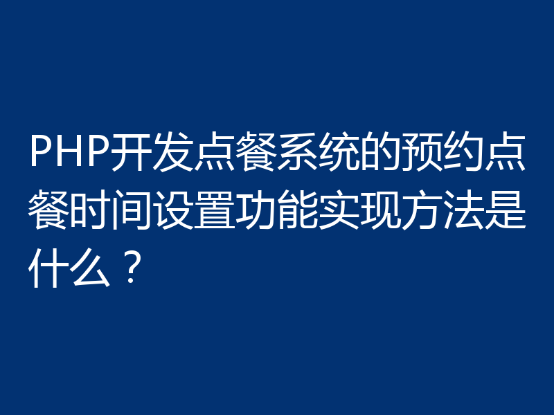 PHP开发点餐系统的预约点餐时间设置功能实现方法是什么？