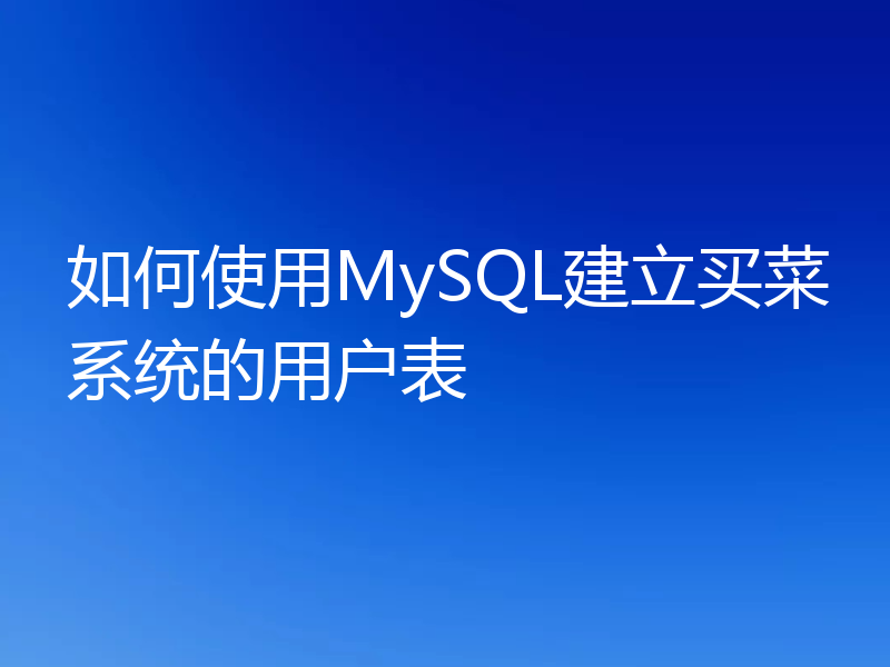 如何使用MySQL建立买菜系统的用户表