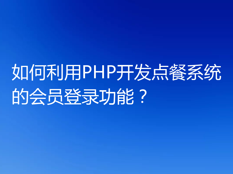 如何利用PHP开发点餐系统的会员登录功能？