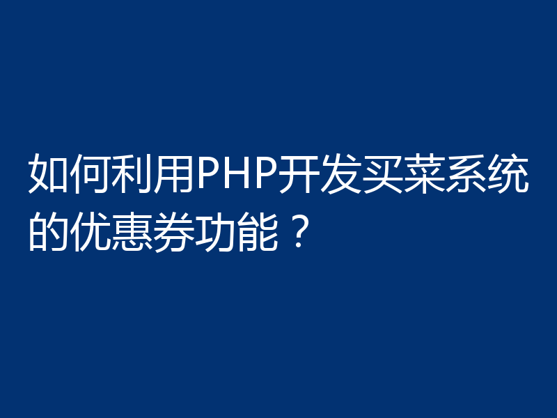 如何利用PHP开发买菜系统的优惠券功能？