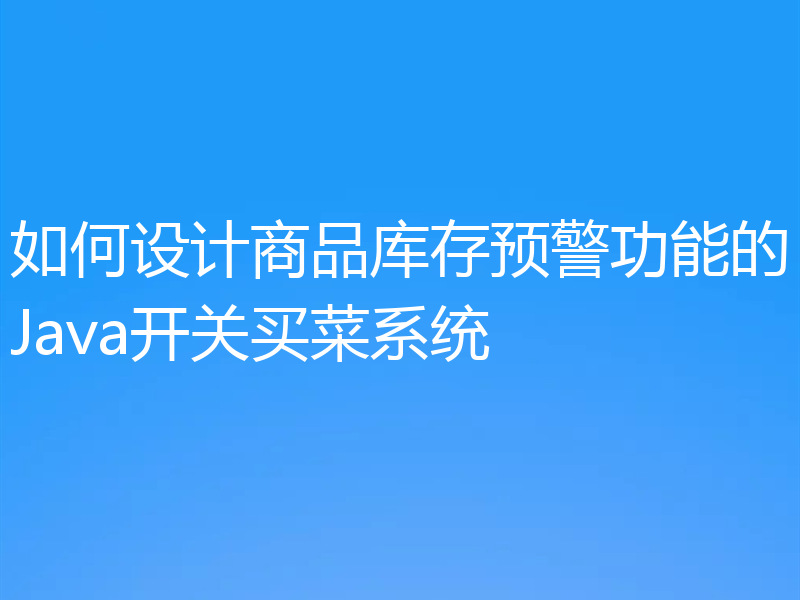 如何设计商品库存预警功能的Java开关买菜系统