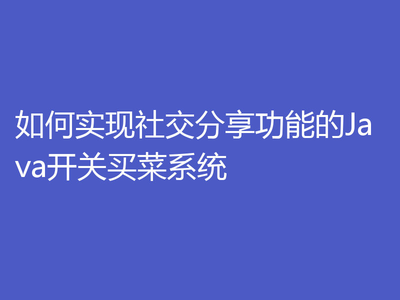 如何实现社交分享功能的Java开关买菜系统