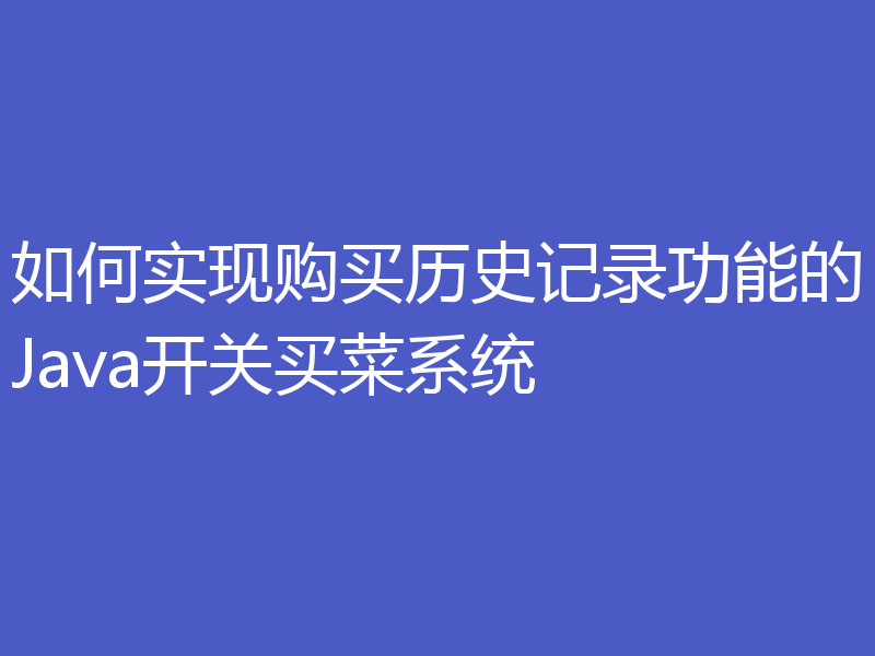 如何实现购买历史记录功能的Java开关买菜系统