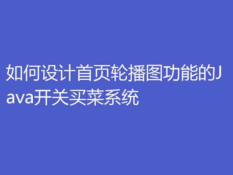 如何设计首页轮播图功能的Java开关买菜系统