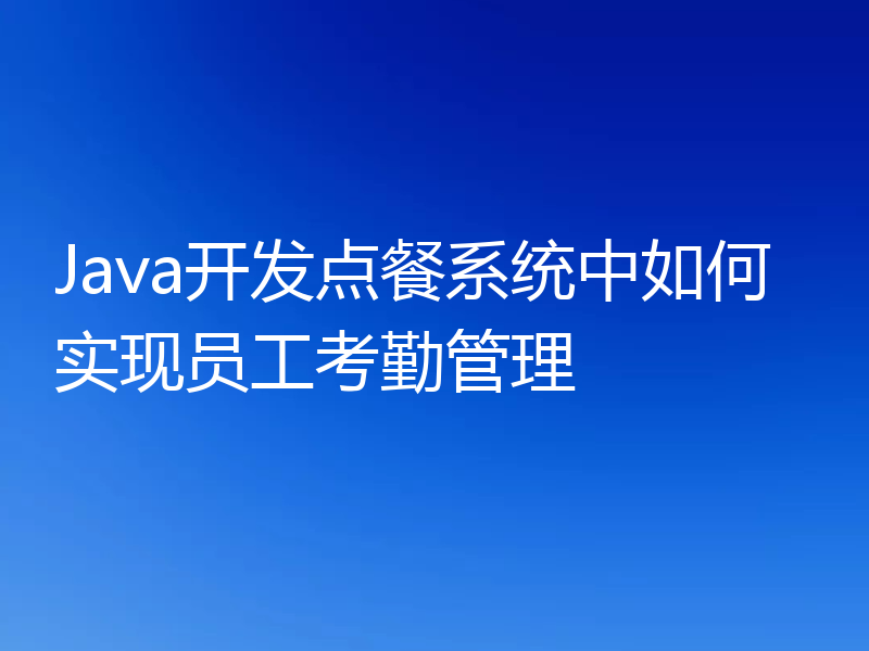 Java开发点餐系统中如何实现员工考勤管理