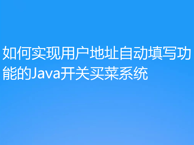 如何实现用户地址自动填写功能的Java开关买菜系统