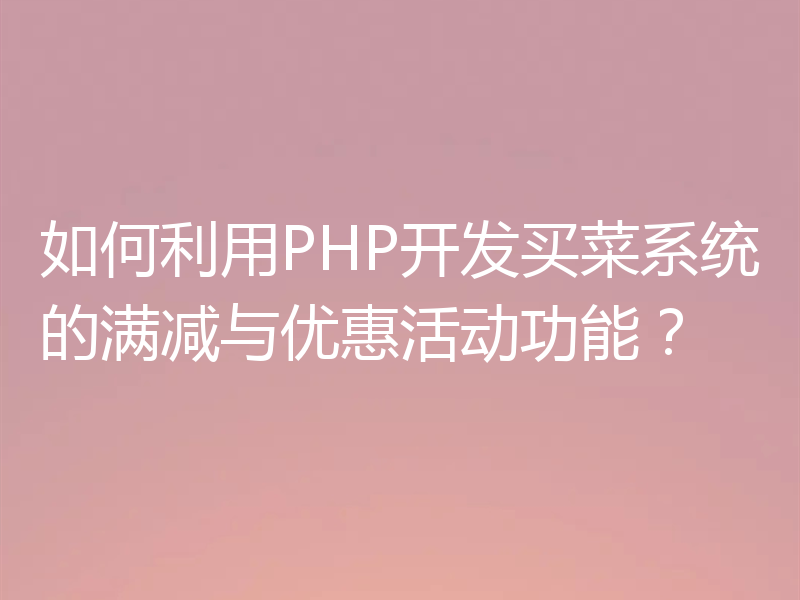 如何利用PHP开发买菜系统的满减与优惠活动功能？