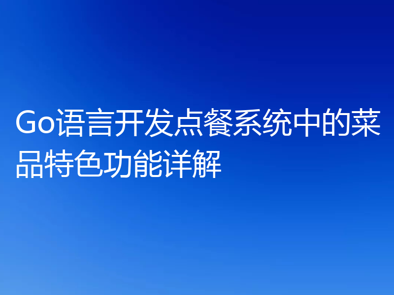 Go语言开发点餐系统中的菜品特色功能详解