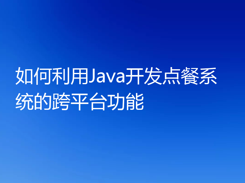 如何利用Java开发点餐系统的跨平台功能