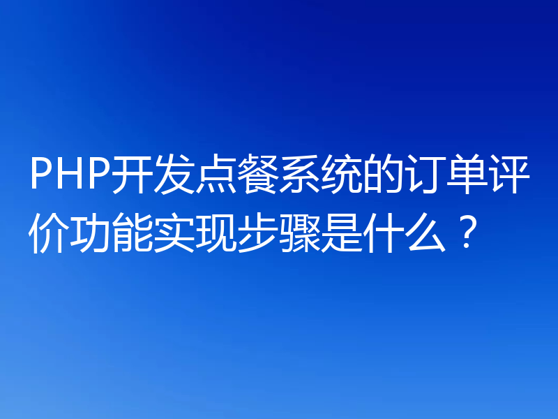 PHP开发点餐系统的订单评价功能实现步骤是什么？