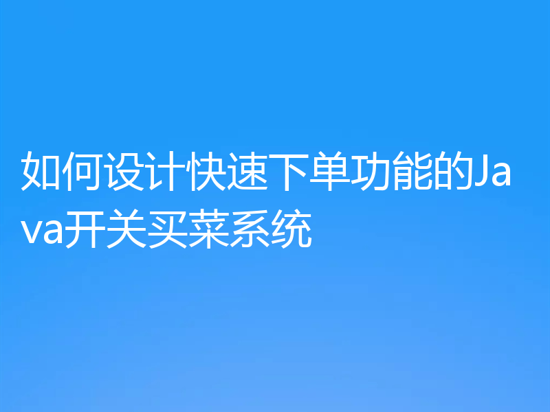 如何设计快速下单功能的Java开关买菜系统