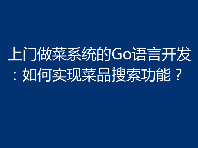 上门做菜系统的Go语言开发：如何实现菜品搜索功能？