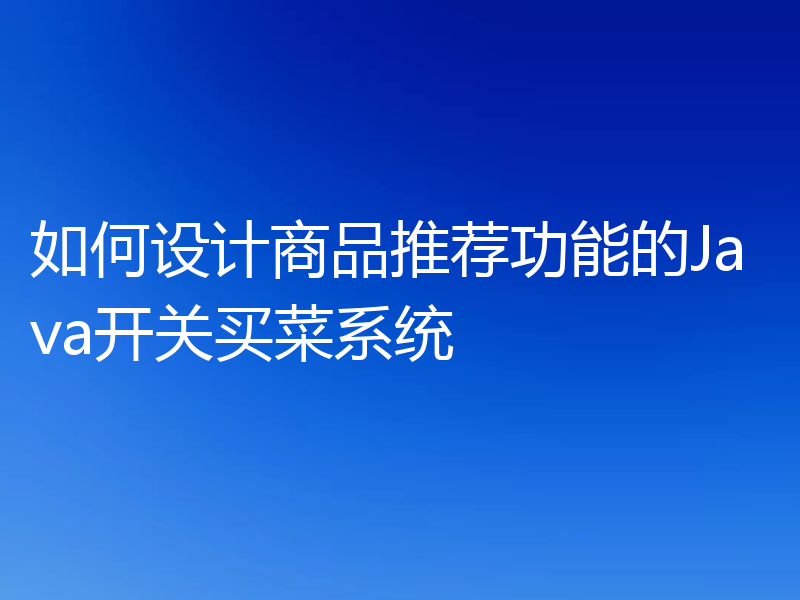 如何设计商品推荐功能的Java开关买菜系统