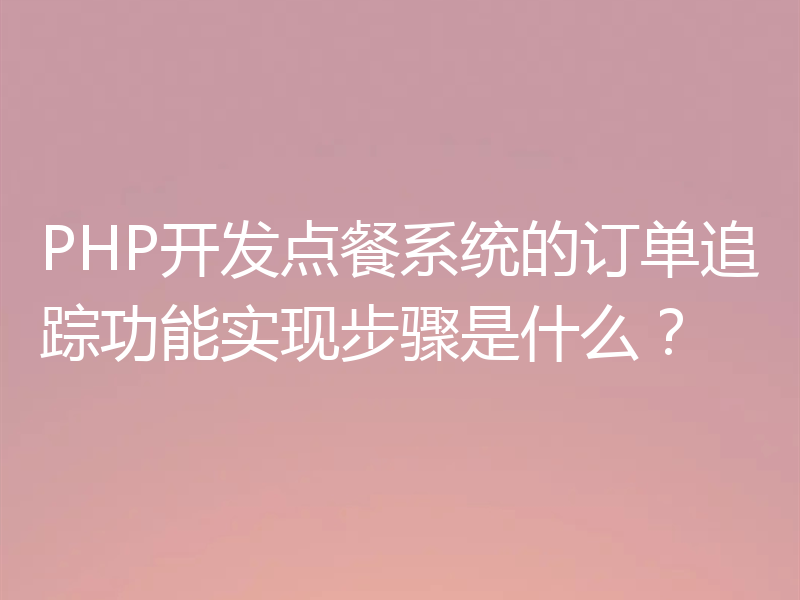 PHP开发点餐系统的订单追踪功能实现步骤是什么？