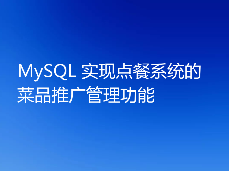 MySQL 实现点餐系统的菜品推广管理功能