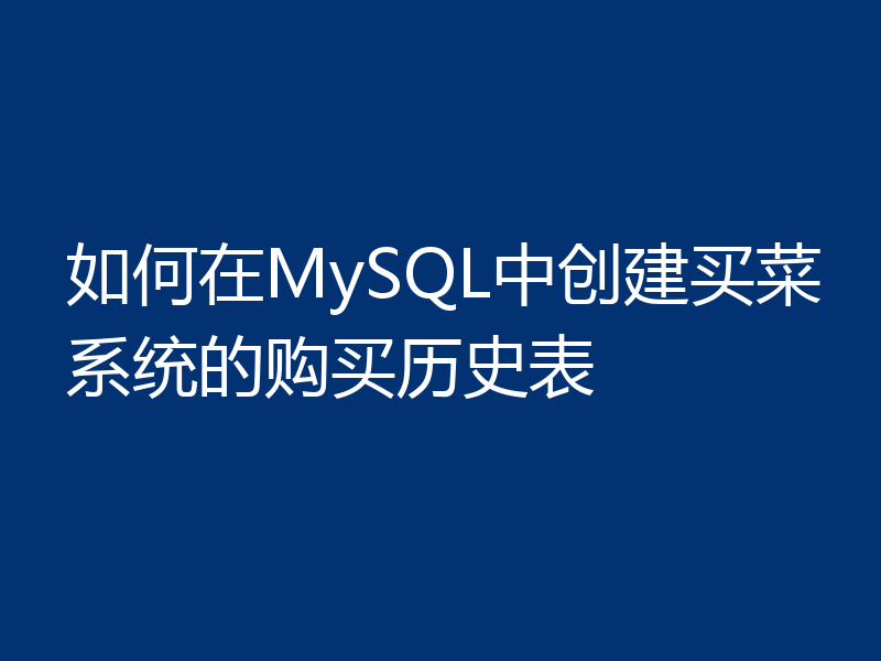 如何在MySQL中创建买菜系统的购买历史表