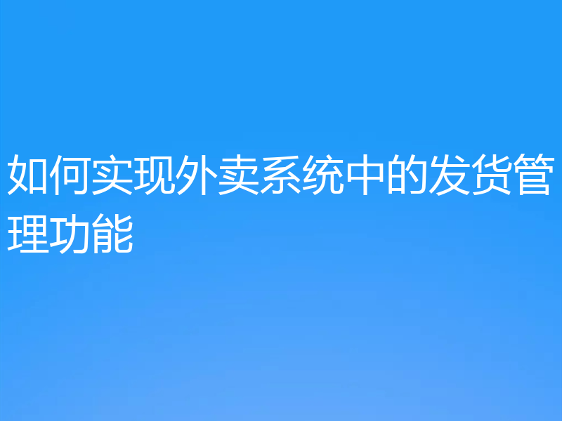 如何实现外卖系统中的发货管理功能