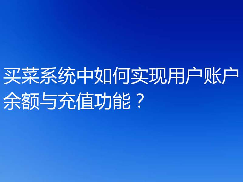 买菜系统中如何实现用户账户余额与充值功能？