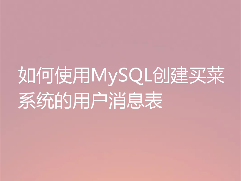 如何使用MySQL创建买菜系统的用户消息表
