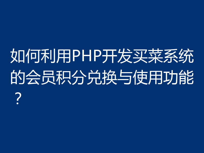如何利用PHP开发买菜系统的会员积分兑换与使用功能？
