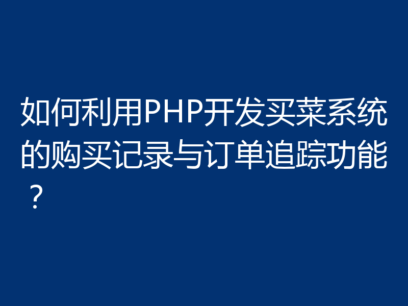如何利用PHP开发买菜系统的购买记录与订单追踪功能？