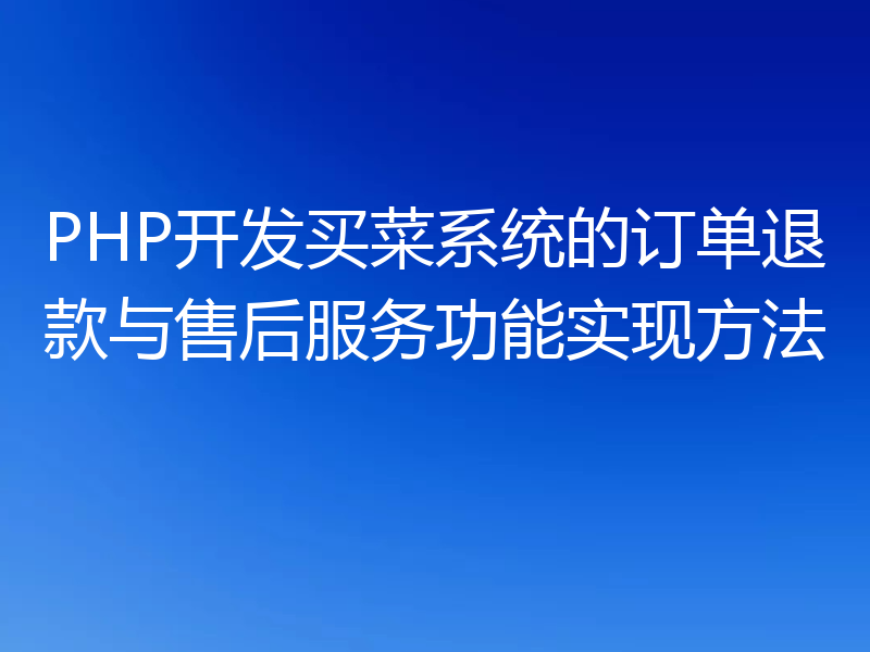 PHP开发买菜系统的订单退款与售后服务功能实现方法