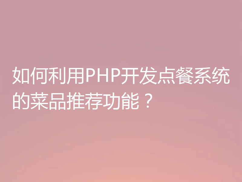 如何利用PHP开发点餐系统的菜品推荐功能？