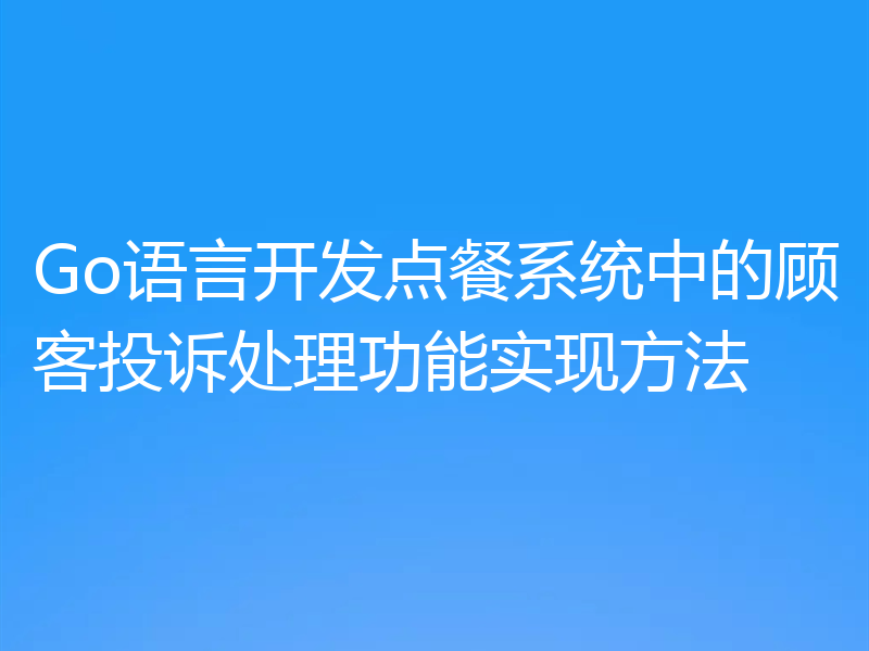 Go语言开发点餐系统中的顾客投诉处理功能实现方法